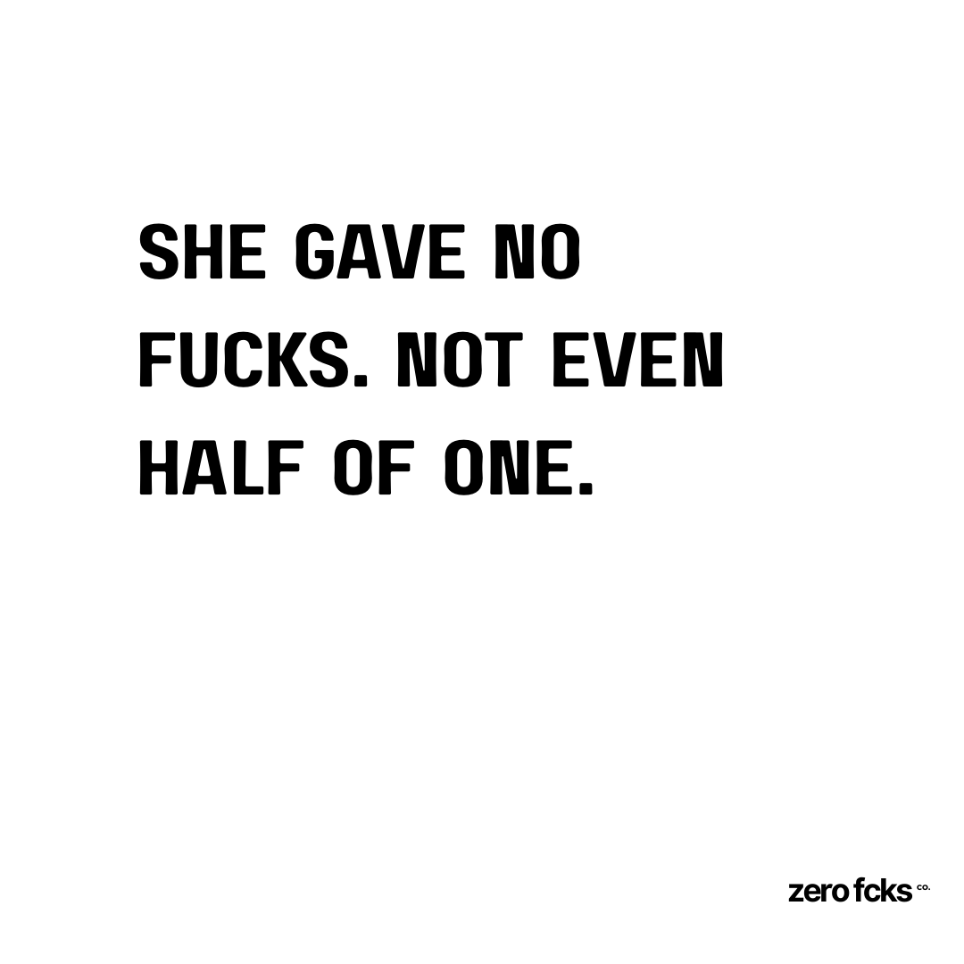 She gave no fucks. Not even half of one.